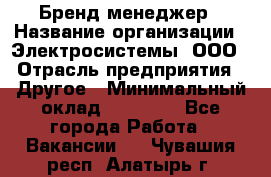 Бренд-менеджер › Название организации ­ Электросистемы, ООО › Отрасль предприятия ­ Другое › Минимальный оклад ­ 35 000 - Все города Работа » Вакансии   . Чувашия респ.,Алатырь г.